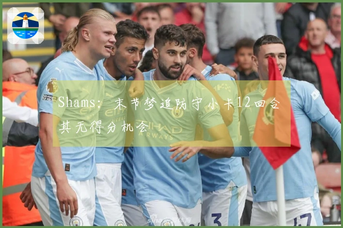Shams：末节梦追防守小卡12回合 其无得分机会