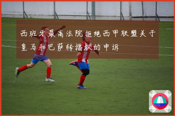 西班牙最高法院拒绝西甲联盟关于皇马和巴萨转播权的申诉