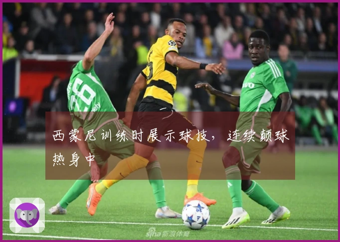 西蒙尼训练时展示球技，连续颠球热身中
