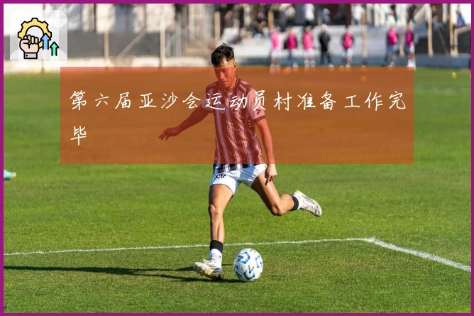 第六届亚沙会运动员村准备工作完毕