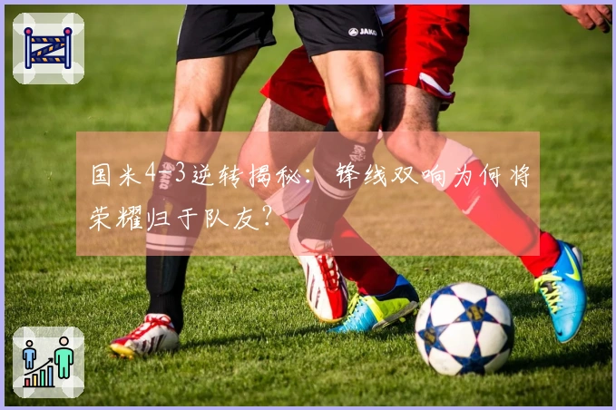 国米4-3逆转揭秘：锋线双响为何将荣耀归于队友？