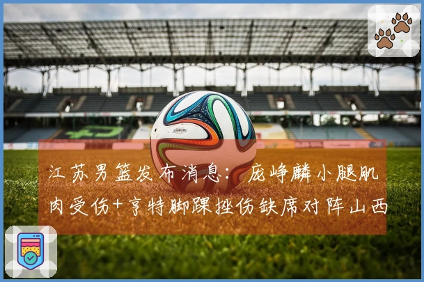 江苏男篮发布消息：庞峥麟小腿肌肉受伤+亨特脚踝挫伤缺席对阵山西比赛
