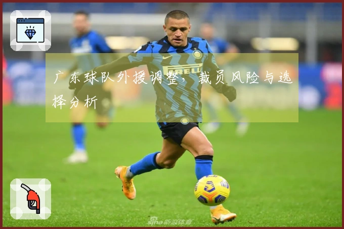 广东球队外援调整，裁员风险与选择分析