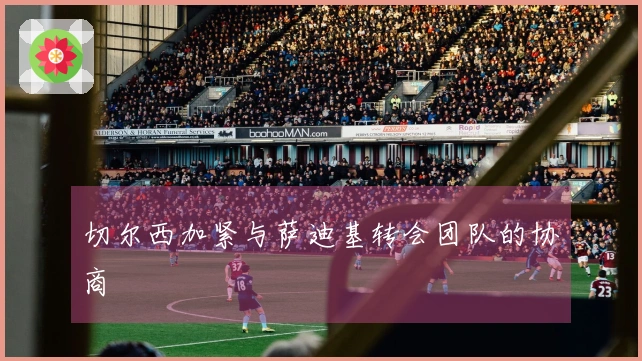 切尔西加紧与萨迪基转会团队的协商
