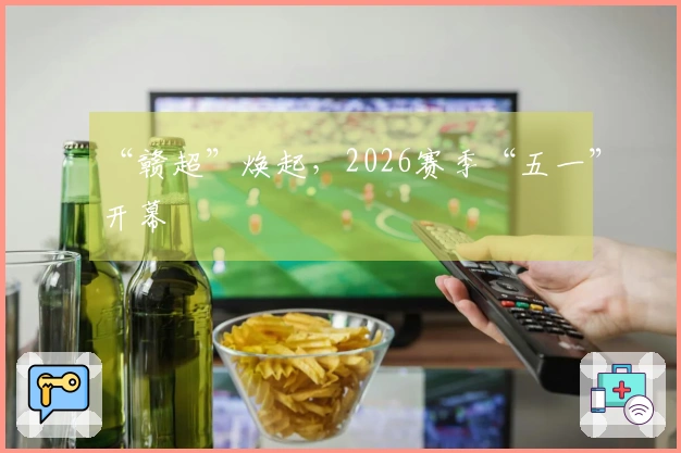 “赣超”焕起，2026赛季“五一”开幕