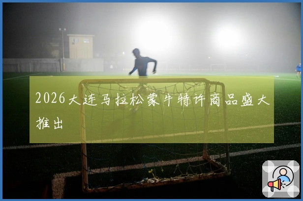 2026大连马拉松蒙牛特许商品盛大推出