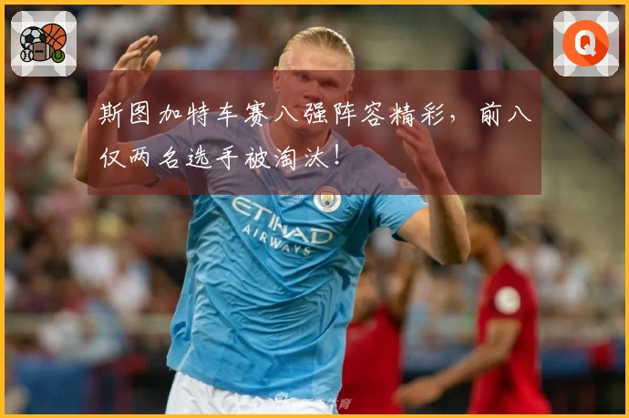 斯图加特车赛八强阵容精彩，前八仅两名选手被淘汰！