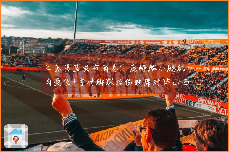 江苏男篮发布消息：庞峥麟小腿肌肉受伤+亨特脚踝挫伤缺席对阵山西比赛