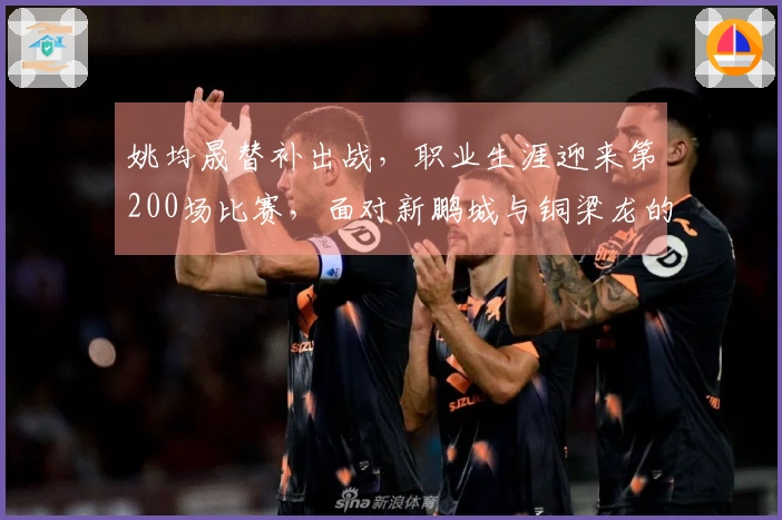 姚均晟替补出战，职业生涯迎来第200场比赛，面对新鹏城与铜梁龙的较量